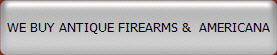 WE BUY ANTIQUE FIREARMS &  AMERICANA